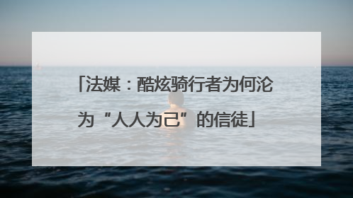 法媒：酷炫骑行者为何沦为“人人为己”的信徒